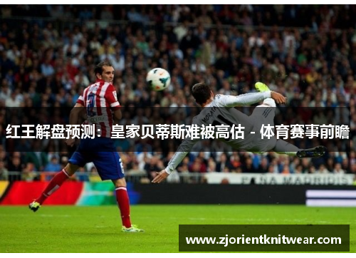 红王解盘预测：皇家贝蒂斯难被高估 - 体育赛事前瞻