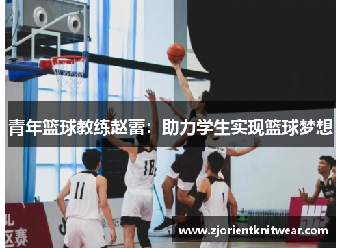 青年篮球教练赵蕾：助力学生实现篮球梦想