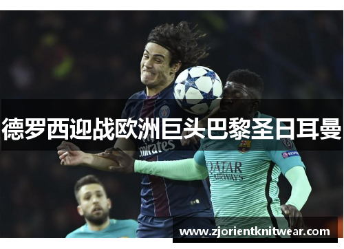 德罗西迎战欧洲巨头巴黎圣日耳曼