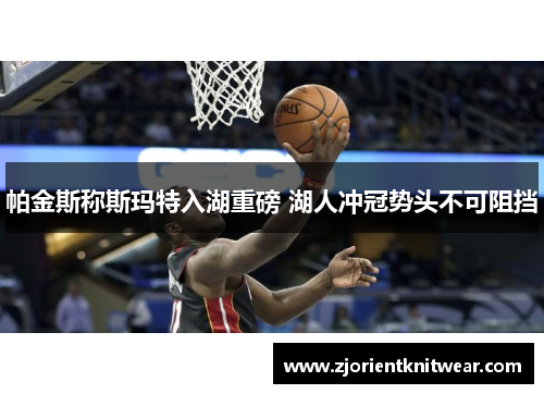 帕金斯称斯玛特入湖重磅 湖人冲冠势头不可阻挡